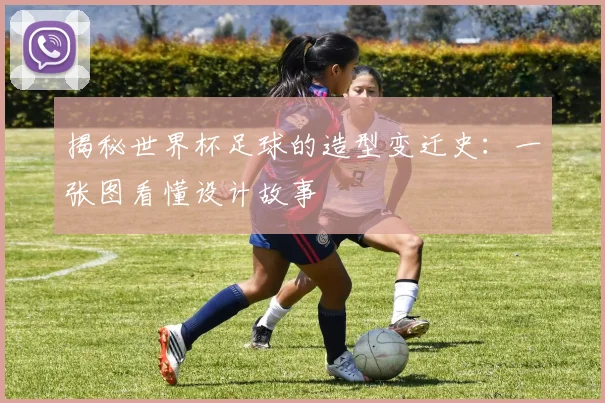 揭秘世界杯足球的造型变迁史：一张图看懂设计故事