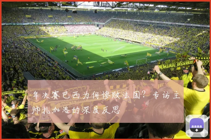 年决赛巴西为何惨败法国？专访主帅扎加洛的深度反思