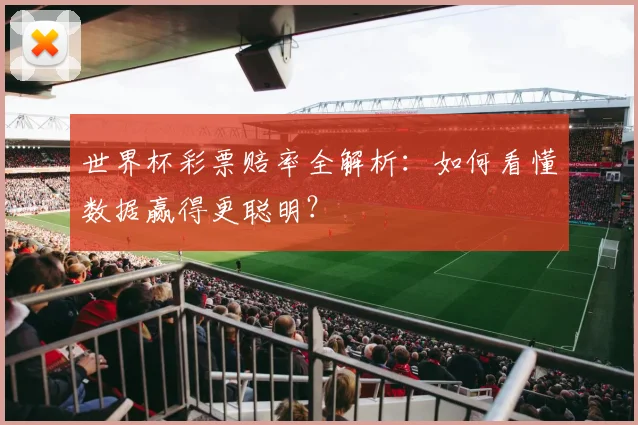 世界杯彩票赔率全解析:如何看懂数据赢得更聪明?