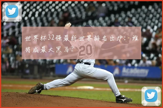 世界杯32强最新世界排名出炉：谁将成最大黑马？