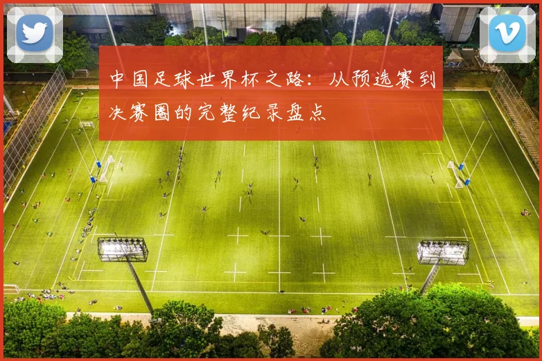 中国足球世界杯之路：从预选赛到决赛圈的完整纪录盘点