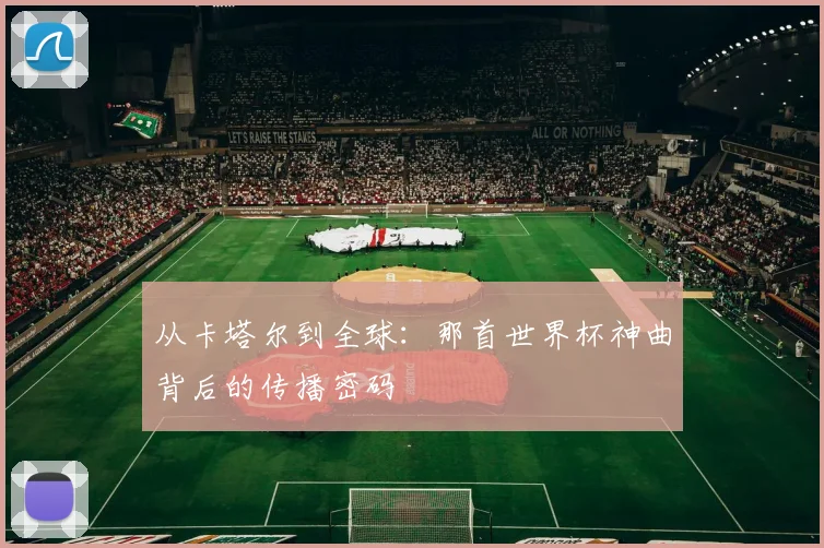 从卡塔尔到全球:那首世界杯神曲背后的传播密码