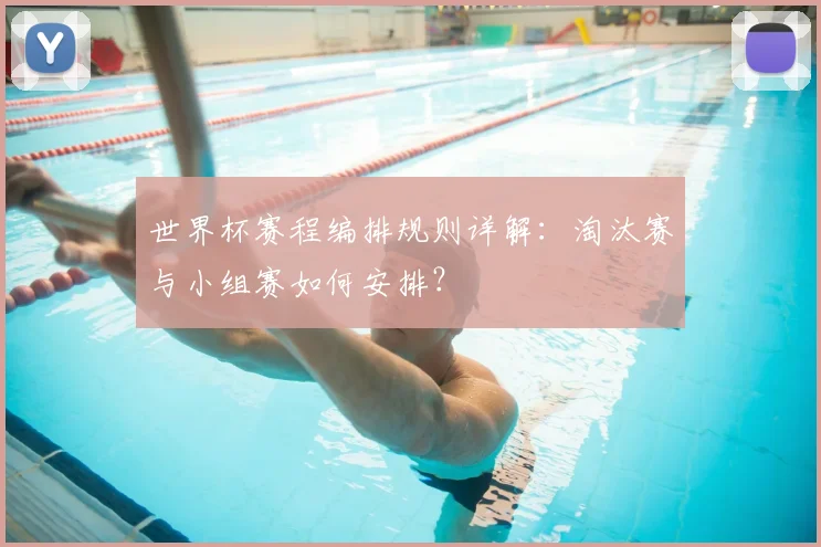 世界杯赛程编排规则详解：淘汰赛与小组赛如何安排？