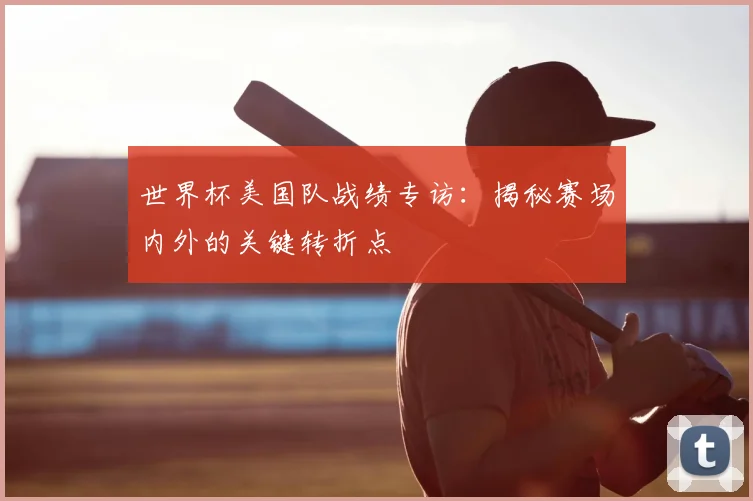 世界杯美国队战绩专访：揭秘赛场内外的关键转折点