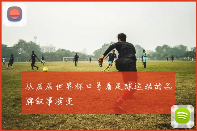从历届世界杯口号看足球运动的品牌叙事演变