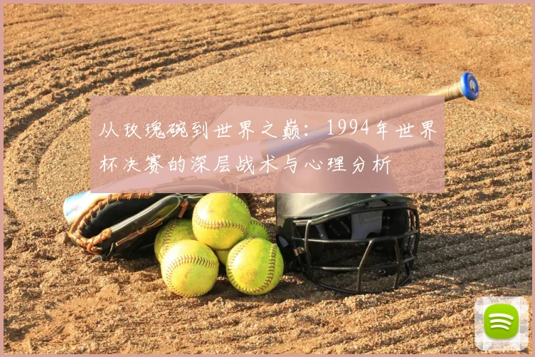 从玫瑰碗到世界之巅：1994年世界杯决赛的深层战术与心理分析