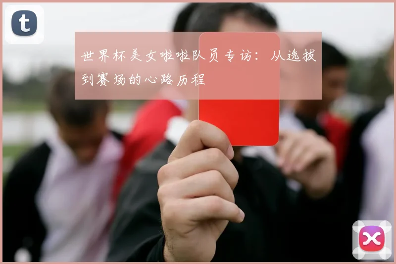 世界杯美女啦啦队员专访:从选拔到赛场的心路历程