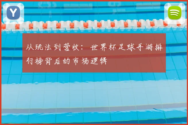 从玩法到营收：世界杯足球手游排行榜背后的市场逻辑