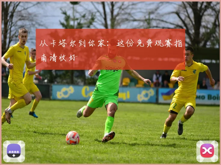 从卡塔尔到你家:这份免费观赛指南请收好