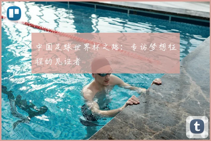 中国足球世界杯之路:专访梦想征程的见证者
