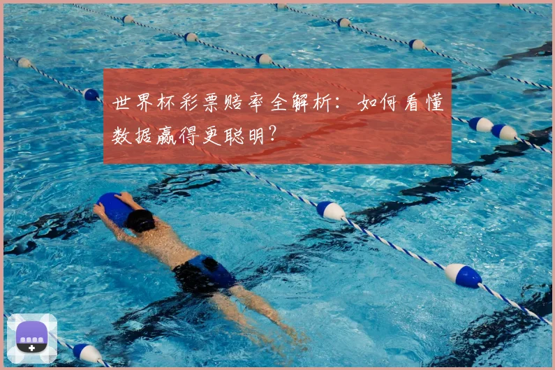 世界杯彩票赔率全解析：如何看懂数据赢得更聪明？