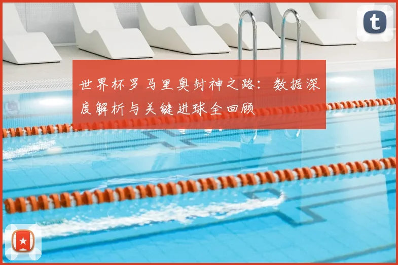 世界杯罗马里奥封神之路:数据深度解析与关键进球全回顾