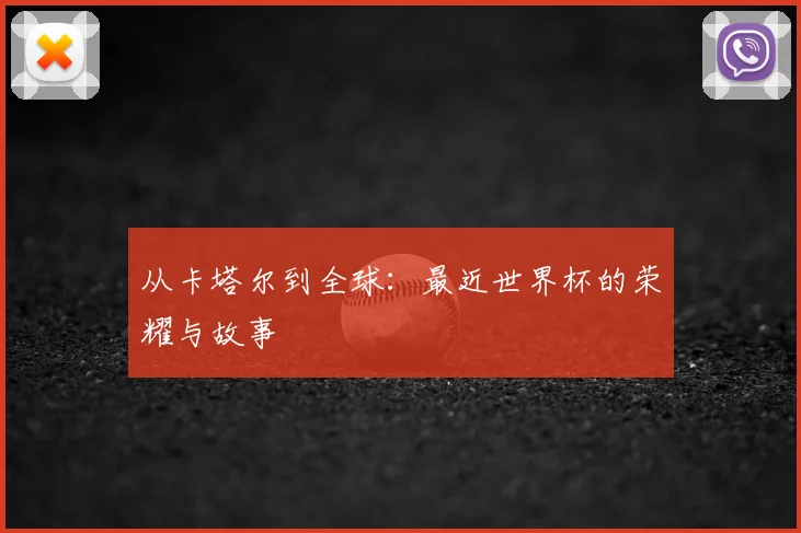 从卡塔尔到全球：最近世界杯的荣耀与故事