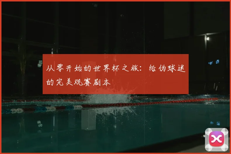 从零开始的世界杯之旅：给伪球迷的完美观赛剧本
