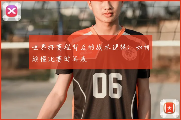 世界杯赛程背后的战术逻辑：如何读懂比赛时间表